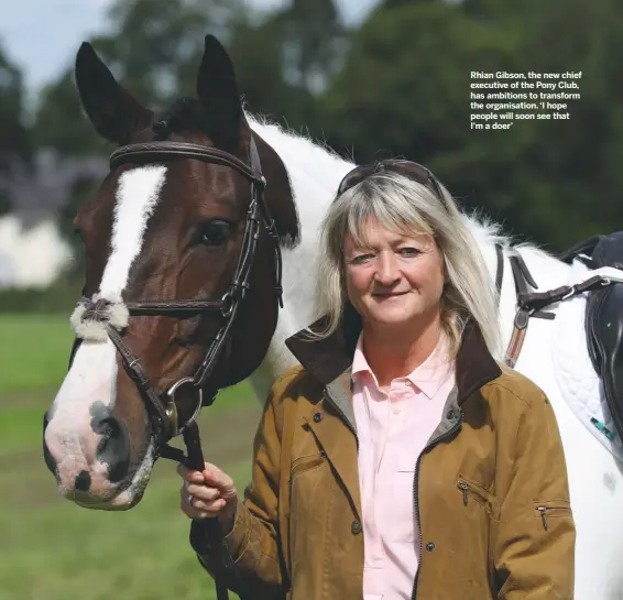  ??  ?? Rhian Gibson, the new chief executive of the Pony Club, has ambitions to transform the organisati­on. ‘I hope people will soon see that I’m a doer’