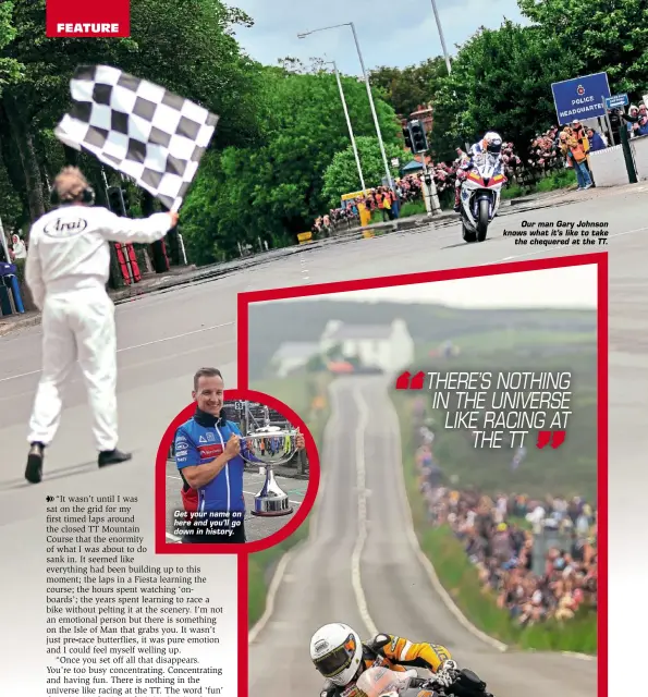  ??  ?? Get your name on here and you’ll go down in history. Our man Gary Johnson knows what it’s like to take the chequered at the TT.