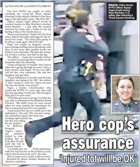  ??  ?? BRAVE: Video shows NYPD Officer Alyssa Vogel (inset) racing Skye Martinez, 4, to safety after Saturday’s Times Square shooting.