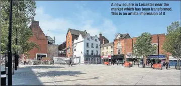  ??  ?? A new square in Leicester near the market which has been transforme­d. This is an artists impression of it
