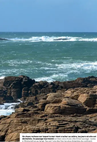  ??  ?? Un chaos rocheux sur lequel la mer vient cracher sa colère, les jours où elle est déchaînée. Ce paysage tourmenté est bien celui d’une côte (très) sauvage: isolée à 18 kilomètres au large, Yeu est l’une des îles les plus éloignées du continent.