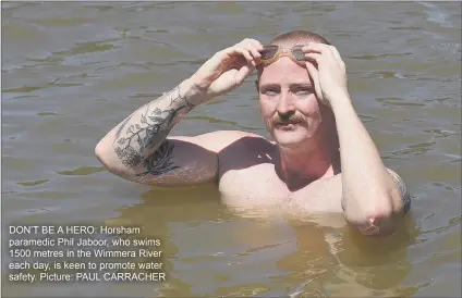  ?? ?? DON’T BE A HERO: Horsham paramedic Phil Jaboor, who swims 1500 metres in the Wimmera River each day, is keen to promote water safety. Picture: PAUL CARRACHER