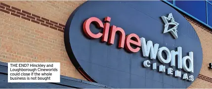  ?? ?? THE END? Hinckley and Loughborou­gh Cineworlds could close if the whole business is not bought