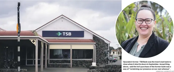  ?? VANESSA LAURIE/STUFF ?? Opunake’s former TSB Bank was the town’s last bank to close when it shut its doors in September. Jacqui King, above, said the iwi’s purchase of the former bank was a way of “reclaiming our presence on our own whenua” .