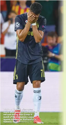  ?? Photo: VCG ?? Cristiano Ronaldo of Juventus reacts after getting a controvers­ial red card during their Group H match of the Champions League against Valencia on Wednesday in Valencia, Spain.