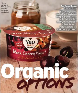  ??  ?? *Prices correct at time of going to press and while stocks last
YEO VALLEY ORGANIC £1.50, Sainsbury’s This creamy organic yoghurt, with a delicious dollop of organic almond butter, is the perfect healthy snack. Available in three flavours – Natural, Banana and Black Cherry (pictured).