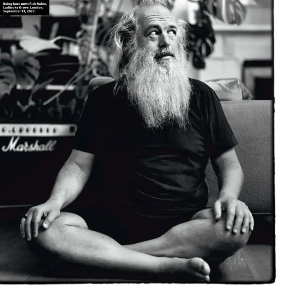  ?? ?? Being here now: Rick Rubin, Ladbroke Grove, London, September 13, 2022.