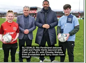  ?? ?? SLI GOALS: Rio Ferdinand (second right) and Paddy Harte (second left), Chair of the IFI, with Phoebe Wallace from Enniskille­n and Torry Sloan from Omagh