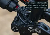  ?? ?? Whyte’s Shape.it link changes the effective eye-to-eye length of the shock to tweak the geometry