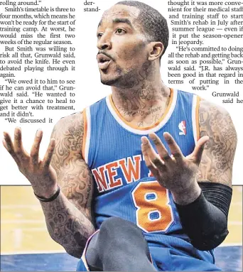  ?? N.Y. Post: Charles Wenzelberg ?? ROUGH CUT: J.R. Smith could miss the first two weeks of the regular season after undergoing knee surgery. The team was aware of the severity of Smith’s condition, GM Glen Grunwald said yesterday.