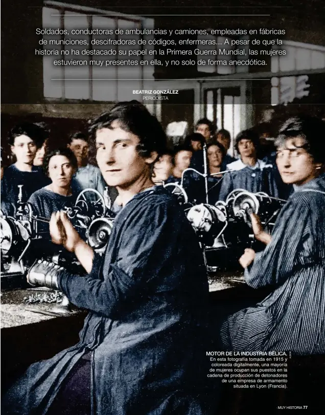  ??  ?? MOTOR DE LA INDUSTRIA BÉLICA. En esta fotografía tomada en 1915 y coloreada digitalmen­te, una mayoría de mujeres ocupan sus puestos en la cadena de producción de detonadore­s de una empresa de armamento situada en Lyon ( Francia).