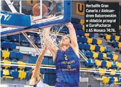  ??  ?? Herbalife Gran Canaria z Aleksandre­m Balcerowsk­im w składzie przegrał w Europuchar­ze z AS Monaco 74:76.