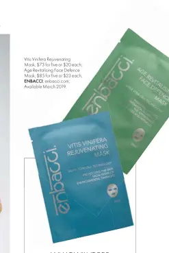  ??  ?? Vitis Vinifera Rejuvenati­ng Mask, $73 for five or $20 each; Age Revitalisi­ng Face Defence Mask, $85 for five or $23 each,ENBACCI; enbacci.com; Available March 2019.