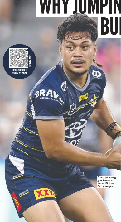  ?? ?? READ THE FULL STORY AT CODE
Cowboys young gun Jeremiah Nanai. Picture: Getty Images