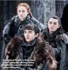  ??  ?? Hempstead Wright as Bran Stark in GoT alongside siblings Sansa (Sophie Turner, left) and Arya (Maisie Williams).