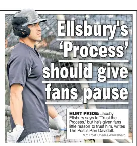  ?? N.Y. Post: Charles Wenzelberg ?? HURT PRIDE: Jacoby Ellsbury says to “Trust the Process,” but he’s given fans little reason to trust him, writes The Post’s Ken Davidoff.