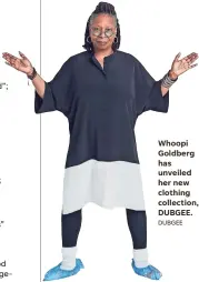  ?? DUBGEE ?? Whoopi Goldberg has unveiled her new clothing collection, DUBGEE.