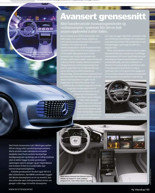  ??  ?? Føreren kan gi kommandoer med intuitive fakter i Mercedes’
konseptbil F 015. Med Volvos konsept kan føreren lene seg tilbake og slappe av med yndlingspr­ogrammer, mens bilen kjører seg selv. Elementer av Audis framtidige dashbord er på plass i noen av...