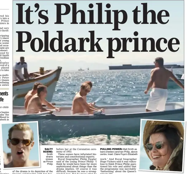  ??  ?? SALTY SCENE: Smith strains sinews as Prince Philip PULLING POWER: Matt Smith as bare-chested oarsman Philip, above centre. Inset: Claire Foye’s Elizabeth