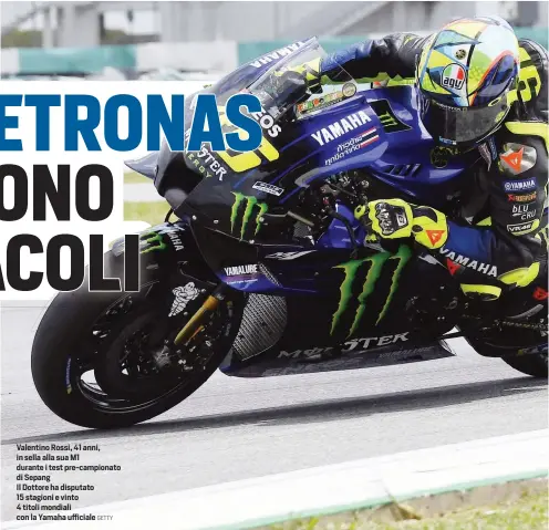  ?? GETTY ?? Valentino Rossi, 41 anni, in sella alla sua M1 durante i test pre-campionato di Sepang
Il Dottore ha disputato 15 stagioni e vinto
4 titoli mondiali con la Yamaha ufficiale