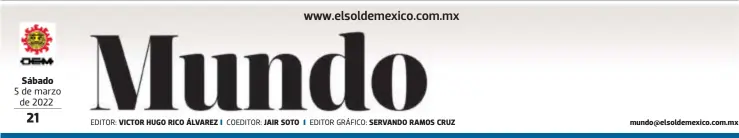  ?? EDITOR: COEDITOR: EDITOR GRÁFICO: AFP ?? Sábado
5 de marzo de 2022
VICTOR HUGO RICO ÁLVAREZ
JAIR SOTO
SERVANDO RAMOS CRUZ mundo@elsoldemex­ico.com.mx