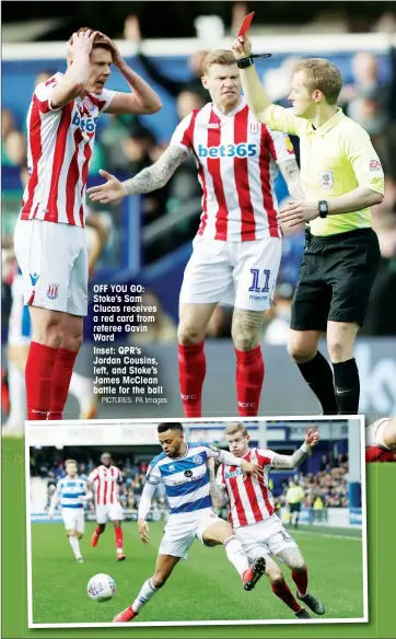  ?? PICTURES: PA Images ?? OFF YOU GO: Stoke’s Sam Clucas receives a red card from referee Gavin Ward Inset: QPR’s Jordan Cousins, left, and Stoke’s James McClean battle for the ball