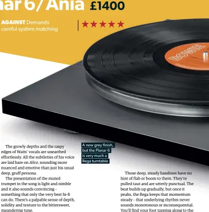  ??  ?? A new grey finish, but the Planar 6 is very much a Rega turntable