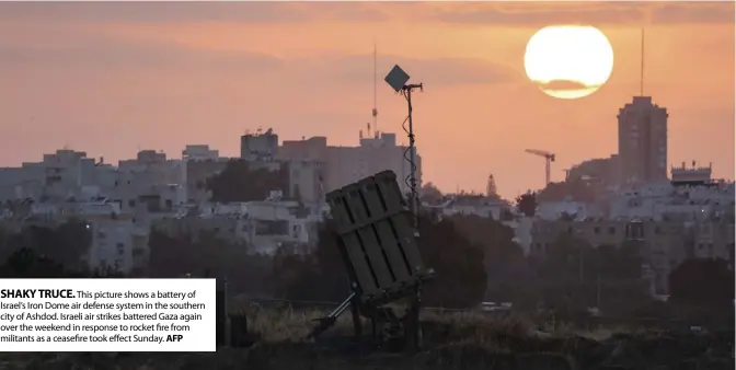  ?? AFP ?? SHAKY TRUCE.
This picture shows a battery of Israel’s Iron Dome air defense system in the southern city of Ashdod. Israeli air strikes battered Gaza again over the weekend in response to rocket fire from militants as a ceasefire took effect Sunday.