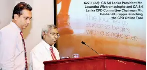  ??  ?? 627-1 (22): CA Sri Lanka President Mr. Lasantha Wickremasi­nghe and CA Sri Lanka CPD Committee Chairman Mr. HeshanaKur­uppu launching the CPD Online Tool