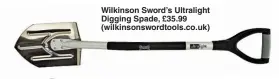  ?? ?? Wilkinson Sword’s Ultralight Digging Spade, £35.99 (wilkinsons­wordtools.co.uk)