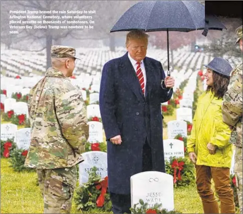  ??  ?? President Trump braved the rain Saturday to visit Arlington National Cemetery, where volunteers placed wreaths on thousands of tombstones. On Veterans Day (below) Trump was nowhere to be seen.