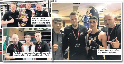  ??  ?? Nathan Cawood with his North Area and Yorkshire belts Yorkshire champion Armand Rafai with coaches Den Doyle and Brandon Doyle Pawel Sienkiwicz after his win in Sheffield