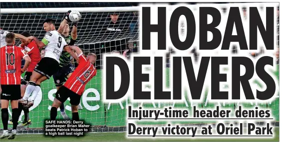  ?? ?? SAFE HANDS: Derry goalkeeper Brian Maher beats Patrick Hoban to a high ball last night