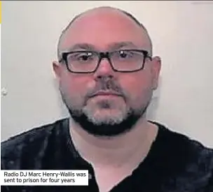  ??  ?? Radio DJ Marc Henry-Wallis was sent to prison for four years