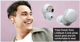  ?? ?? Triple threat: Sony LinkBuds S look great, sound good and are comfortabl­e to wear