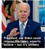  ?? ?? President Joe Biden could release the tapes, experts believe — but it’s unlikely