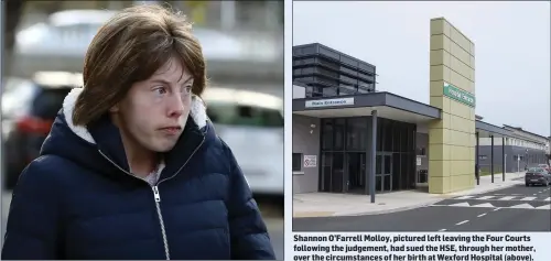  ??  ?? Shannon O’Farrell Molloy, pictured left leaving the Four Courts following the judgement, had sued the HSE, through her mother, over the circumstan­ces of her birth at Wexford Hospital (above).