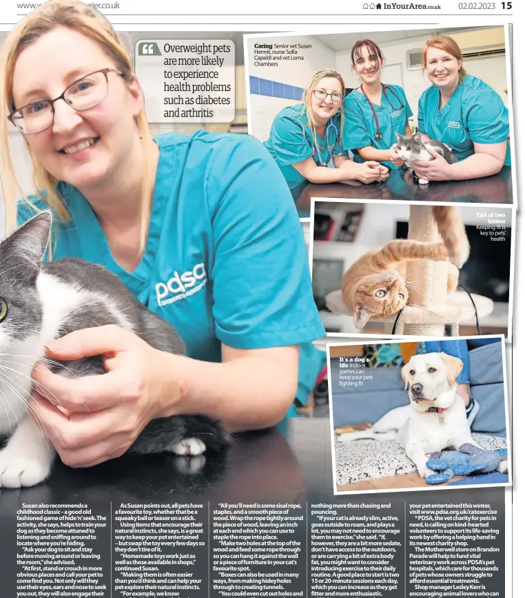  ?? ?? Caring Senior vet Susan Hermit, nurse Sofia Capaldi and vet Lorna Chambers
It’s a dog’s life Indoor games can keep your pets fighting fit
Tail of two kitties Keeping fit is key to pets’ health