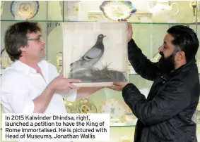 ?? ?? In 2015 Kalwinder Dhindsa, right, launched a petition to have the King of Rome immortalis­ed. He is pictured with Head of Museums, Jonathan Wallis