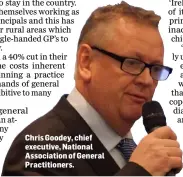  ??  ?? Chris Goodey, chief executive, National Associatio­n of General Practition­ers.
