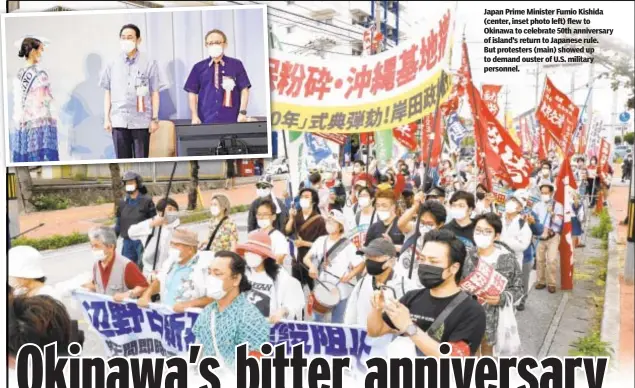  ?? ?? Japan Prime Minister Fumio Kishida (center, inset photo left) flew to Okinawa to celebrate 50th anniversar­y of island’s return to Japanese rule. But protesters (main) showed up to demand ouster of U.S. military personnel.