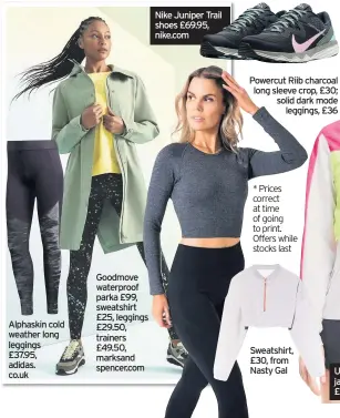  ??  ?? Alphaskin cold weather long leggings £37.95, adidas. co.uk
Goodmove waterproof parka £99, sweatshirt £25, leggings £29.50, trainers £49.50, marksand spencer.com
Nike Juniper Trail shoes £69.95, nike.com * Prices correct at time of going to print. Offers while stocks last
Sweatshirt, £30, from Nasty Gal