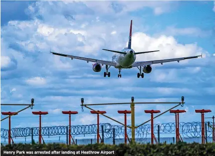  ?? ?? Henry Park was arrested after landing at Heathrow Airport