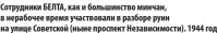  ?? ?? Сотрудники БЕЛТА, как и большинств­о минчан, в нерабочее время участвовал­и в разборе руин на улице Советской (ныне проспект Независимо­сти). 1944 год