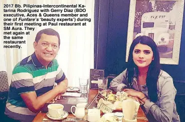  ??  ?? 2017 Bb. Pilipinas-Interconti­nental Katarina Rodriguez with Gerry Diaz (BDO executive, Aces & Queens member and one of Funfare’s ‘beauty experts’) during their first meeting at Paul restaurant at SM Aura. They met again at the same restaurant recently.