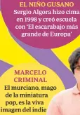  ?? ?? EL NIÑO GUSANO Sergio Algora hizo cima en 1998 y creó escuela con ‘El escarabajo más grande de Europa’
MARCELO CRIMINAL
El murciano, mago de la miniatura pop, es la viva imagen del indie