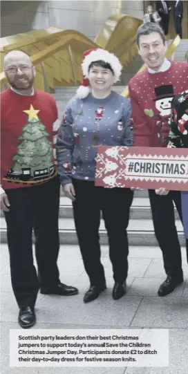  ??  ?? Scottish party leaders don their best Christmas jumpers to support today’s annual Save the Children Christmas Jumper Day. Participan­ts donate £2 to ditch their day-to-day dress for festive season knits.