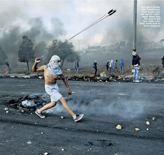  ??  ?? THE NEXT INTIFADA? Palestinia­ns hurl stones near the Beit El settlement. Many fear the end of the two-state solution could lead to more violence.