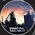  ??  ?? SPOOKY Port Talbot, right, ET