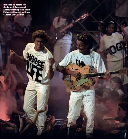  ?? ?? Wake Me Up Before You Go-Go, with George and Andrew wearing their iconic Katherine Hamnett anti-war “Choose Life” T-shirts